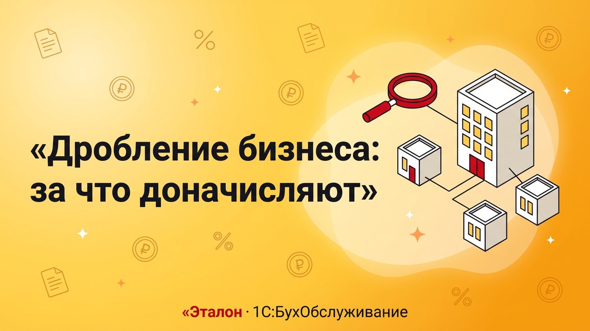 Дробление бизнеса: за что доначисляют в 2026 году