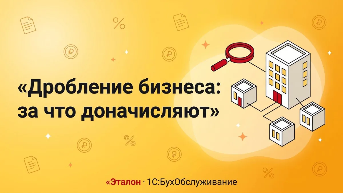 Дробление бизнеса: за что доначисляют в 2026 году